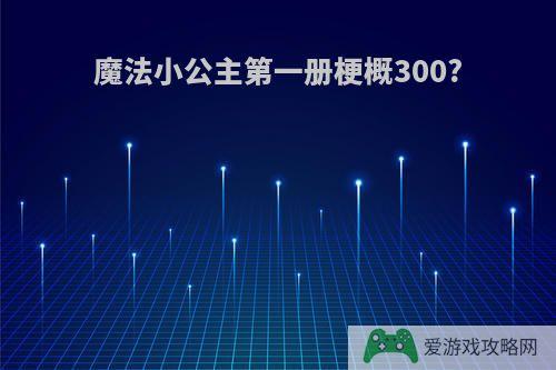 魔法小公主第一册梗概300?