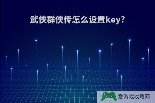 武侠群侠传怎么设置key?