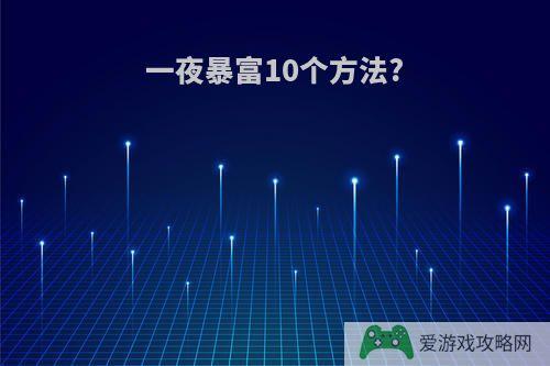 一夜暴富10个方法?