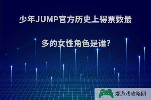 少年JUMP官方历史上得票数最多的女性角色是谁?