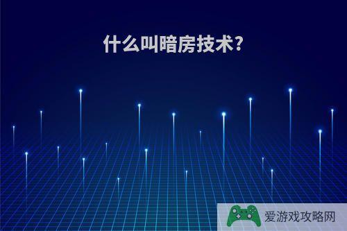 什么叫暗房技术?