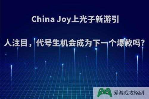 China Joy上光子新游引人注目，代号生机会成为下一个爆款吗?