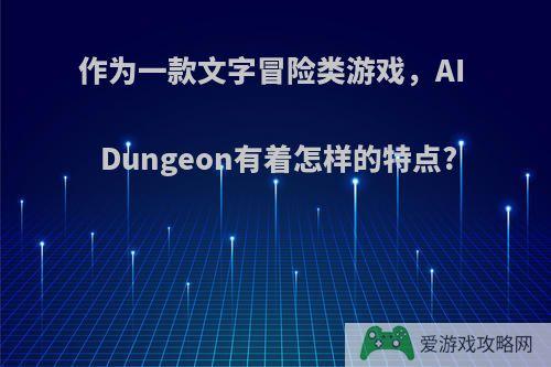 作为一款文字冒险类游戏，AI Dungeon有着怎样的特点?