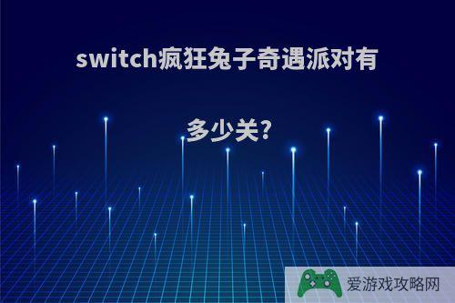 switch疯狂兔子奇遇派对有多少关?