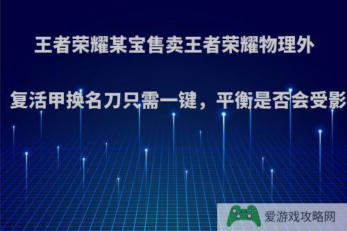 王者荣耀某宝售卖王者荣耀物理外挂，复活甲换名刀只需一键，平衡是否会受影响?