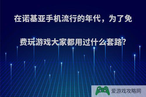 在诺基亚手机流行的年代，为了免费玩游戏大家都用过什么套路?