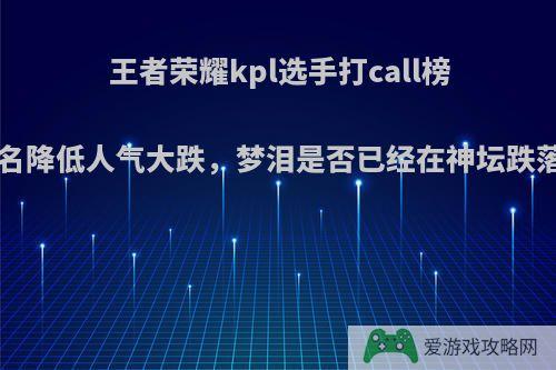 王者荣耀kpl选手打call榜中，梦泪排名降低人气大跌，梦泪是否已经在神坛跌落?你怎么看?