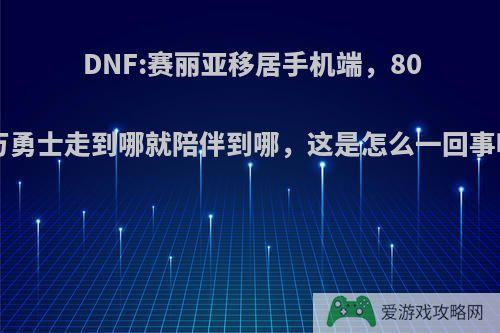 DNF:赛丽亚移居手机端，800万勇士走到哪就陪伴到哪，这是怎么一回事呢?