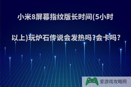 小米8屏幕指纹版长时间(5小时以上)玩炉石传说会发热吗?会卡吗?