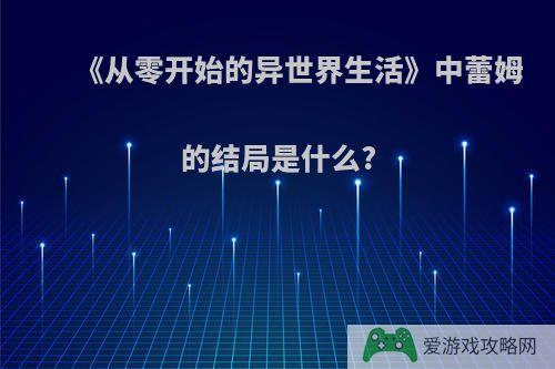 《从零开始的异世界生活》中蕾姆的结局是什么?