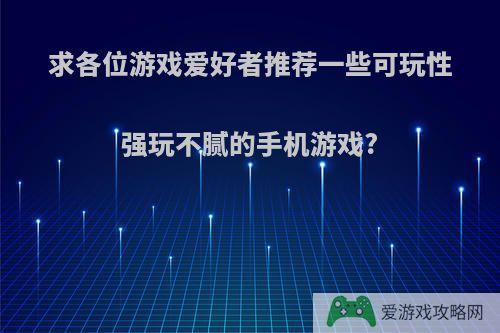 求各位游戏爱好者推荐一些可玩性强玩不腻的手机游戏?