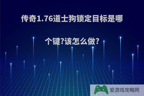 传奇1.76道士狗锁定目标是哪个键?该怎么做?