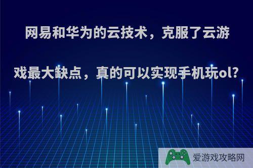 网易和华为的云技术，克服了云游戏最大缺点，真的可以实现手机玩ol?