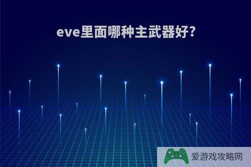 eve里面哪种主武器好?