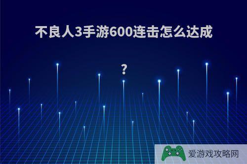 不良人3手游600连击怎么达成?