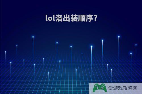 lol洛出装顺序?