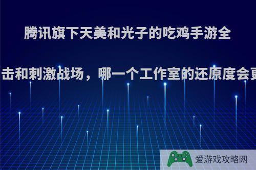 腾讯旗下天美和光子的吃鸡手游全军出击和刺激战场，哪一个工作室的还原度会更高?