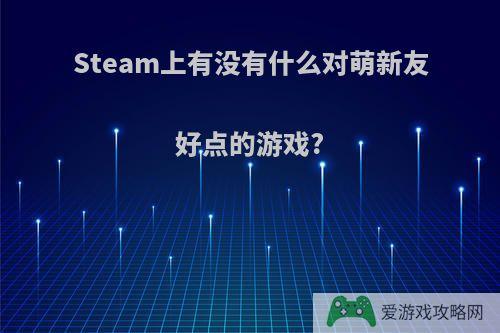 Steam上有没有什么对萌新友好点的游戏?