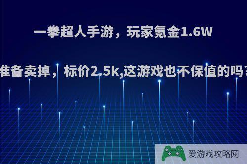 一拳超人手游，玩家氪金1.6W准备卖掉，标价2.5k,这游戏也不保值的吗?