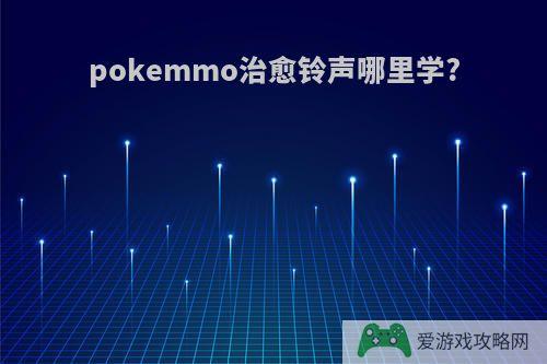 pokemmo治愈铃声哪里学?