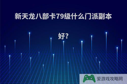 新天龙八部卡79级什么门派副本好?