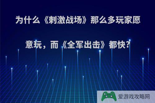 为什么《刺激战场》那么多玩家愿意玩，而《全军出击》都快?