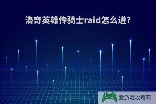 洛奇英雄传骑士raid怎么进?