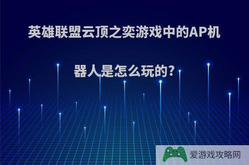 英雄联盟云顶之奕游戏中的AP机器人是怎么玩的?