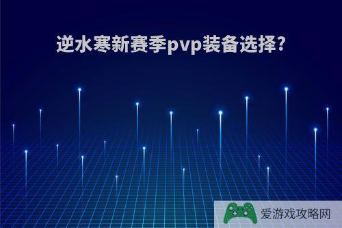 逆水寒新赛季pvp装备选择?