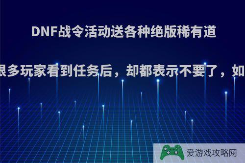 DNF战令活动送各种绝版稀有道具，但很多玩家看到任务后，却都表示不要了，如何评价?