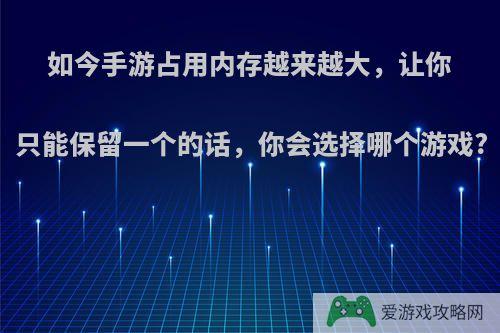 如今手游占用内存越来越大，让你只能保留一个的话，你会选择哪个游戏?