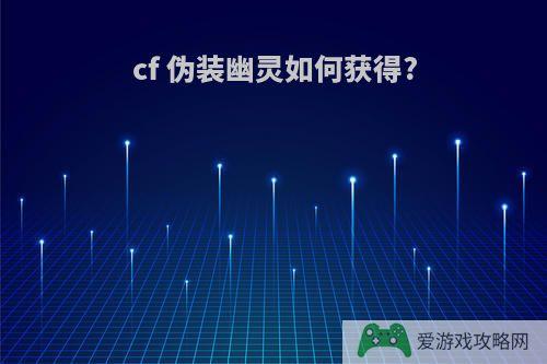 cf 伪装幽灵如何获得?