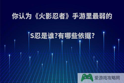 你认为《火影忍者》手游里最弱的S忍是谁?有哪些依据?