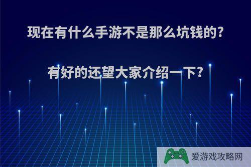 现在有什么手游不是那么坑钱的?有好的还望大家介绍一下?