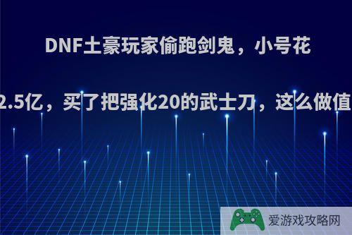 DNF土豪玩家偷跑剑鬼，小号花了2.5亿，买了把强化20的武士刀，这么做值么?