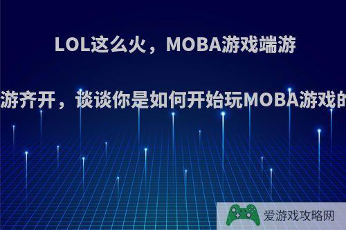 LOL这么火，MOBA游戏端游手游齐开，谈谈你是如何开始玩MOBA游戏的?