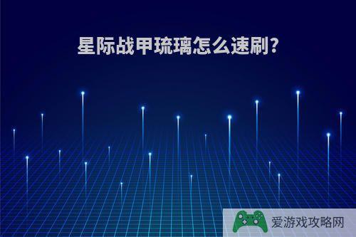 星际战甲琉璃怎么速刷?