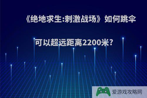 《绝地求生:刺激战场》如何跳伞可以超远距离2200米?