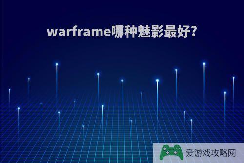 warframe哪种魅影最好?