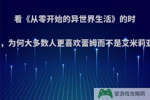 看《从零开始的异世界生活》的时候，为何大多数人更喜欢蕾姆而不是艾米莉亚?