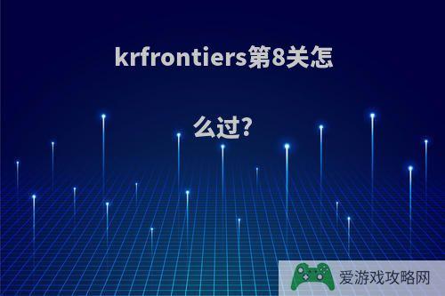 krfrontiers第8关怎么过?