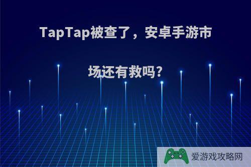 TapTap被查了，安卓手游市场还有救吗?