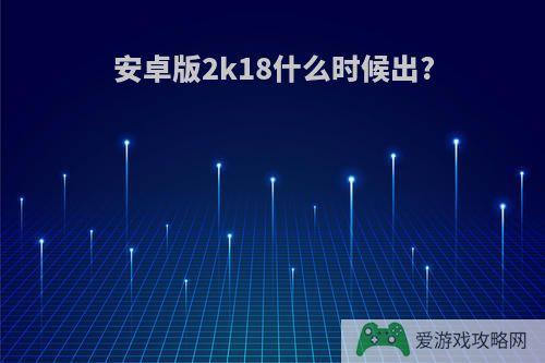 安卓版2k18什么时候出?