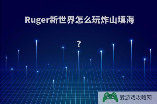 Ruger新世界怎么玩炸山填海?