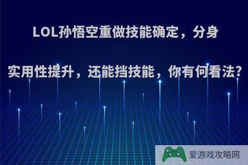 LOL孙悟空重做技能确定，分身实用性提升，还能挡技能，你有何看法?