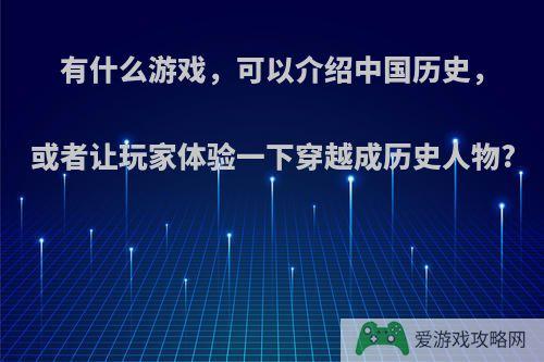 有什么游戏，可以介绍中国历史，或者让玩家体验一下穿越成历史人物?