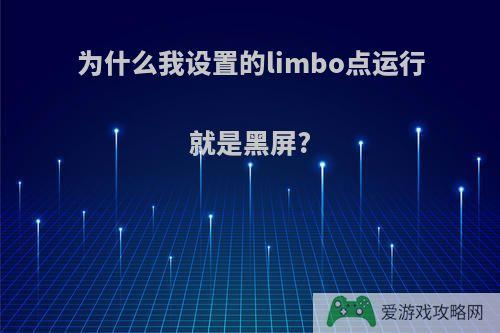 为什么我设置的limbo点运行就是黑屏?