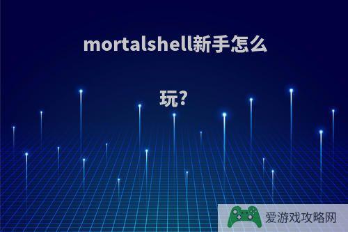 mortalshell新手怎么玩?