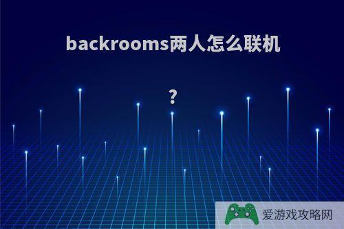 backrooms两人怎么联机?