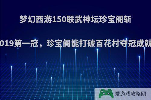 梦幻西游150联武神坛珍宝阁斩获2019第一冠，珍宝阁能打破百花村夺冠成就吗?